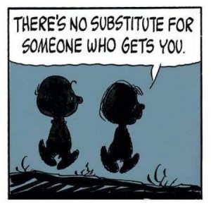 no substitute for someone that gets you